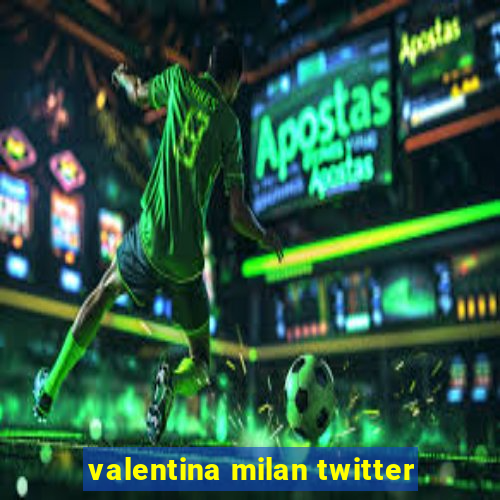 valentina milan twitter